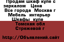 Продам шкаф купе с зеркалом › Цена ­ 7 000 - Все города, Москва г. Мебель, интерьер » Шкафы, купе   . Томская обл.,Стрежевой г.